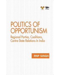 Politics of Opportunism: Regional Parties, Coalitions, Centre-State Relations In India (English)