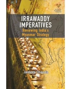 Irrawaddy Imperatives: Reviewing Indias Myanmar Strategy (English)