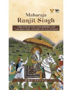 Maharaja Ranjit Singh: The Rise of the Sikh Empire and The Military History of The Punjab (English)